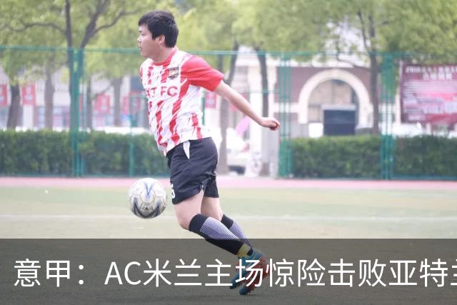 意甲：AC米兰主场惊险击败亚特兰大，拉比奥表现出色