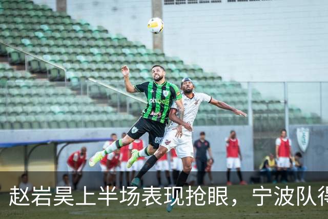 赵岩昊上半场表现抢眼，宁波队得分王引关注